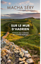 Sur le mur d'hadrien - voyage aux confins de l empire romain