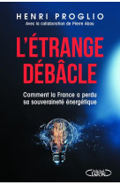 L'etrange debacle - comment la france a perdu sa souverainete energetique