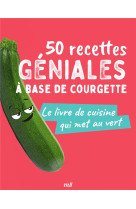 50 recettes geniales a base de courgette - le livre de cuisine qui met au vert