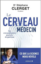 Le cerveau medecin - ses extraordinaires pouvoirs de guerison