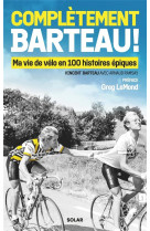 Completement barteau ! - ma vie de velo en 100 histoires epiques