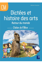 Dictees et histoire des arts autour du monde  -  cm1, cm2  -  cahier de l'eleve