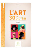 Lire et ecrire : cycle 3  -  l'art en 30 dictees