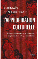 L' appropriation culturelle - histoire, domination et creation : aux origines d'un pillage occidenta