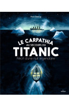 Le carpathia au secours du titanic. recit d'une nuit legendaire.