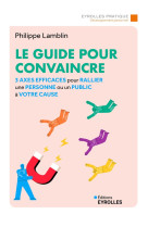 Le guide pour convaincre - 3 axes efficaces pour rallier une personne ou un public a votre cause