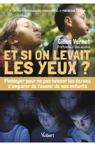 Et si on levait les yeux ? - plaidoyer pour ne pas laisser les ecrans semparer de lavenir de nos enf