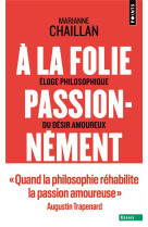 A la folie, passionnement - eloge philosophique du desir amoureux