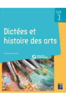 Dictees et histoire des arts : cycle 3 + ressources numeriques (edition 2022)