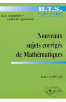 Nouveaux sujets corrigés de mathématiques - bts de comptabilité et gestion des organisations