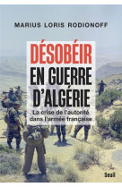 Desobeir en guerre d'algerie - la crise de l'autorite dans l'armee francaise