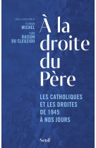 A la droite du pere - les catholiques et les droites de 1945 a nos jours