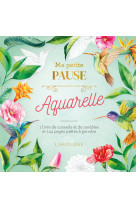 Ma petite pause aquarelle - 1 livre de conseils et de modeles et 144 pages pretes a peindre