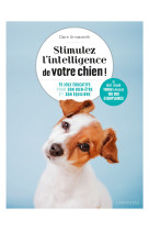 Stimulez l'intelligence de votre chien - le guide de l'education positive