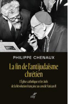 La fin de l'antijudaisme chretien - l'eglise catholique et les juifs de la revolution francaise au c