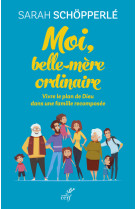 Moi, belle-mere ordinaire - vivre le plan de dieudans une famille recomposee