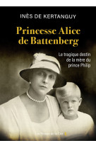 Princesse alice de battenberg - le tragique destin de la mère du prince philip