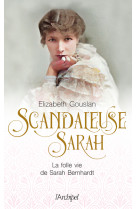 Scandaleuse sarah - la folle vie de sarah bernhardt