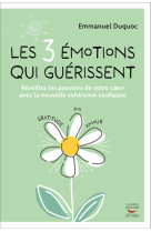 Les 3 emotions qui guerissent - reveillez les pouvoirs de votre coeur avec la