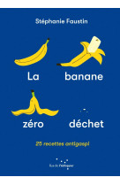 La banane zéro déchet - 25 recettes anti-gaspi