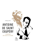 Antoine de saint exupéry - l'aventure des ailes à la plume