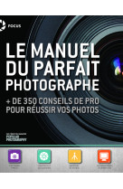 Le manuel du parfait photographe - + de 350 conseils de pro pour réussir vos photos