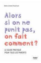 Alors si on ne punit pas, on fait comment ? - le guide pratique pour tous les parents