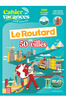 Cahier de vacances le routard en 50 villes