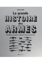 La grande histoire des armes - géopolitique, stratégies et techniques militaires depuis 1870