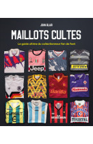 Maillots cultes - le guide ultime du collectionneur fan de foot