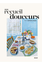 Mon recueil de douceurs - 70 recettes et histoires qui viennent du coeur