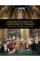 Les hauts lieux de l'histoire de france - 100 lieux connus et méconnus de notre patrimoine