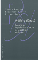 Métier : député - enquête sur la professionnalisation de la politique en france