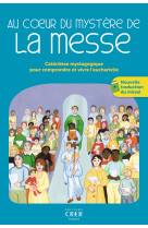 Au coeur du mystère de la messe - catéchèse mystagogique pour comprendre et vivre l'eucharistie