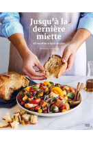 Jusqu'a la derniere miette. 60 recettes a base de pain