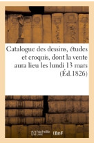 Catalogue des dessins, études et croquis,dont la vente aura lieu les lundi 13 mars 1 9 jours suivans