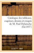 Catalogue des tableaux, esquisses, dessins et croquis de m. paul delaroche