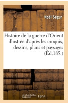 Histoire de la guerre d'orient illustrée d'après les croquis, dessins, plans et paysages pris