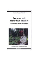 Femmes beti entre deux mondes - entretiens dans la forêt du cameroun