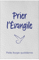 Prier l’évangile. petite liturgie quotidienne