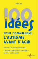 100 idees pour comprendre l'autisme avant d'agir