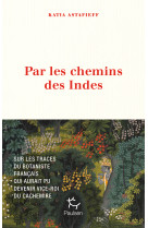 Par les chemins des indes - sur les traces du botaniste français qui aurait pu devenir vice-roi du cachemire