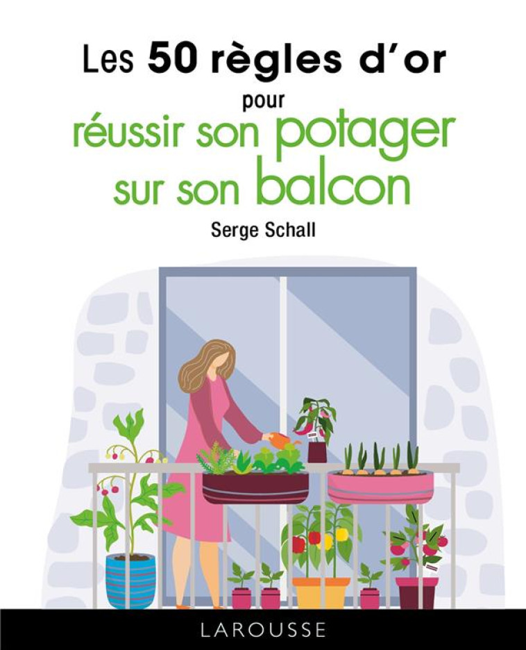 LES 50 REGLES D'OR POUR REUSSIR SON POTAGER SUR SON BALCON - SCHALL SERGE - LAROUSSE