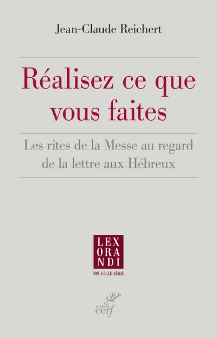 REALISEZ CE QUE VOUS FAITES - LES RITES DE LA MESSE AU REGARD DE LA LETTRE AUX HEBREUX - REICHERT JEAN-CLAUDE - CERF