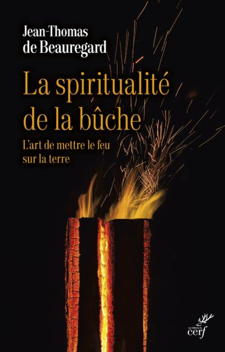 LA SPIRITUALITE DE LA BUCHE - L'ART DE METTRE LE FEU SUR LA TERRE - BEAUREGARD J-T. - CERF