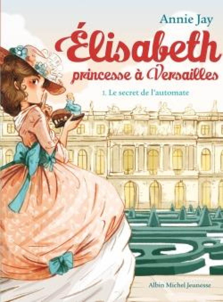 ELISABETH, PRINCESSE A VERSAILLES - ELISABETH T1 LE SECRET DE L'AUTOMATE - JAY/DELRIEU - Albin Michel-Jeunesse