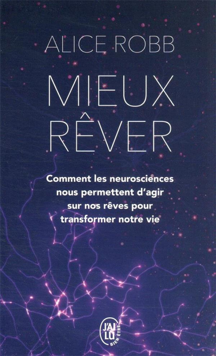 MIEUX REVER - COMMENT LES NEUROSCIENCES NOUS PERMETTENT D'AGIR SUR NOS REVES POUR TRANSFORMER NOTRE - ROBB ALICE - J'AI LU