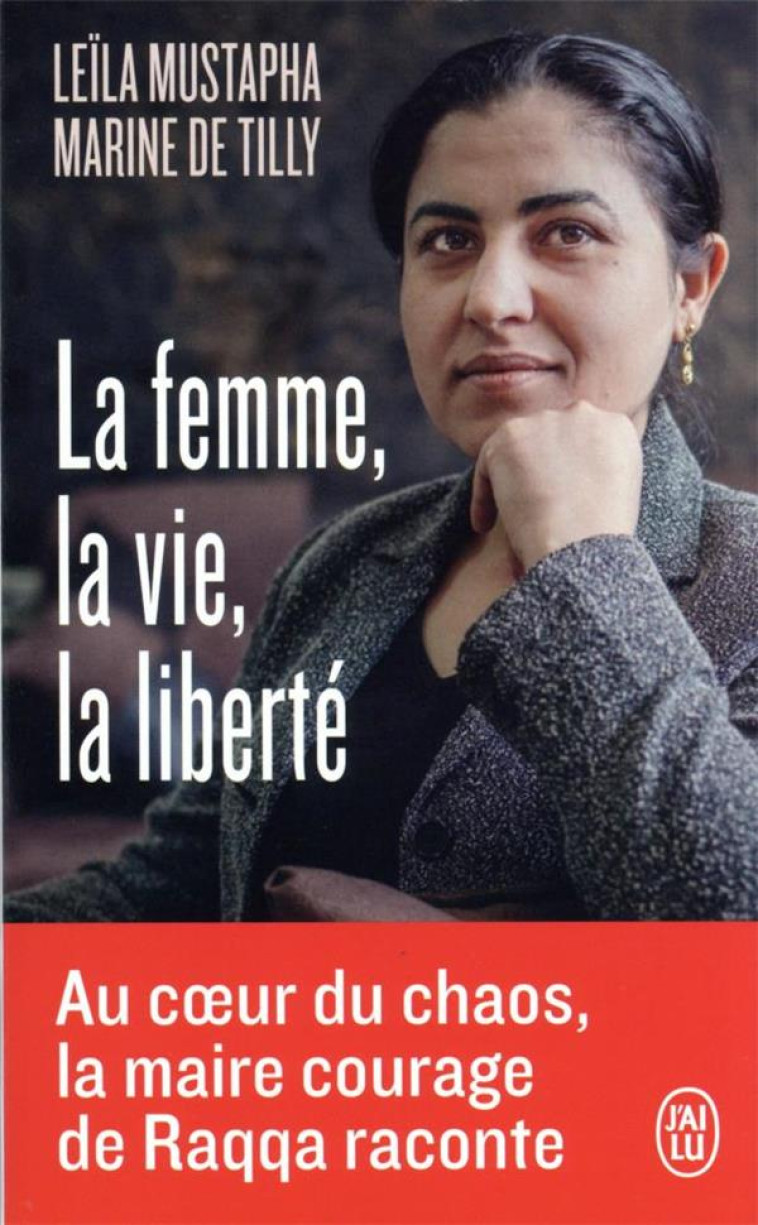 LA FEMME, LA VIE, LA LIBERTE - AU COEUR DU CHAOS, LA MAIRE-COURAGE DE RAQQA RACONTE - TILLY/MUSTAPHA - J'AI LU