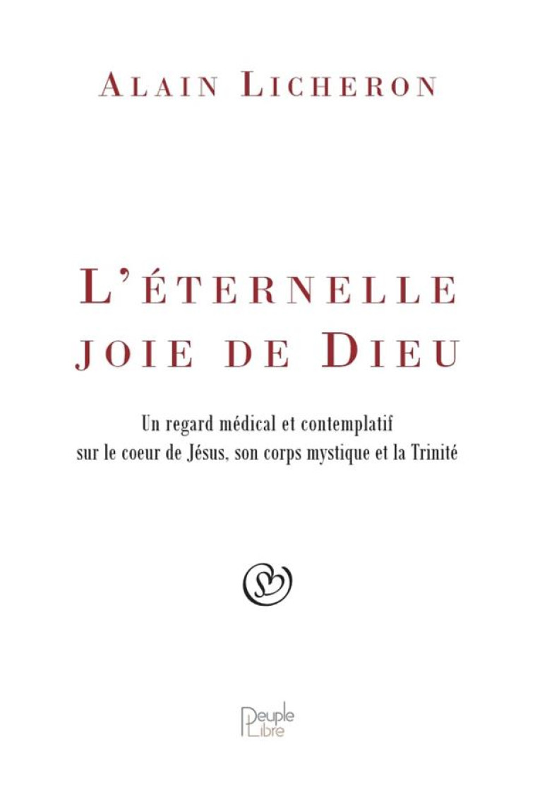 L'ETERNELLE JOIE DE DIEU - UN REGARD MEDICAL ET CONTEMPLATIF SUR LE COEUR DE JESUS, SON CORPS MYSTIQ - LICHERON ALAIN - PEUPLE LIBRE