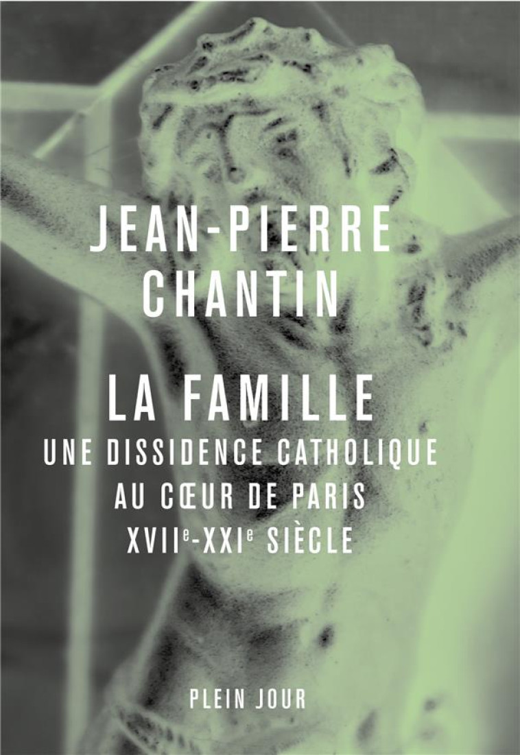 LA FAMILLE - UNE DISSIDENCE CATHOLIQUE AU COEUR DE PARIS, XVII-XXIE SIECLE - CHANTIN JEAN-PIERRE - PLEIN JOUR